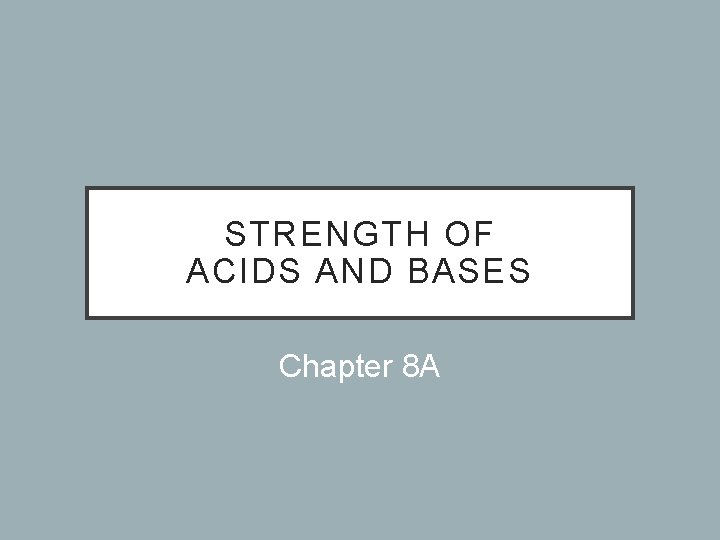 STRENGTH OF ACIDS AND BASES Chapter 8 A 