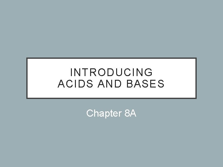 INTRODUCING ACIDS AND BASES Chapter 8 A 