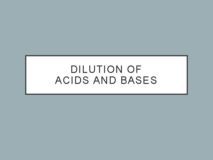 DILUTION OF ACIDS AND BASES 