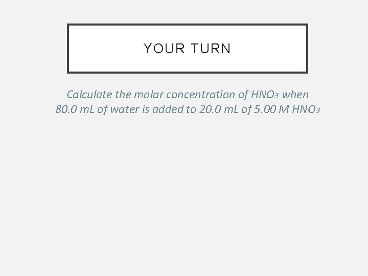 YOUR TURN Calculate the molar concentration of HNO 3 when 80. 0 m. L