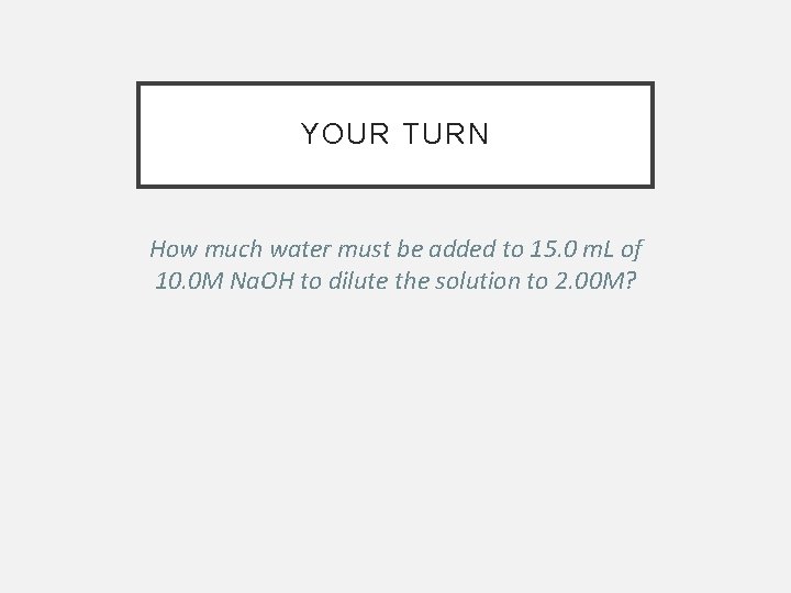 YOUR TURN How much water must be added to 15. 0 m. L of