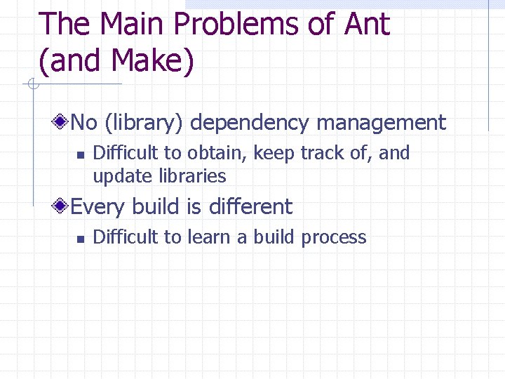 The Main Problems of Ant (and Make) No (library) dependency management n Difficult to