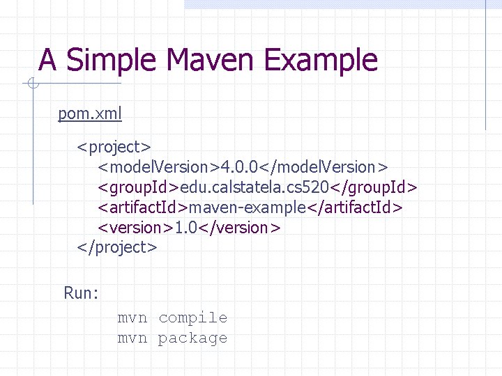 A Simple Maven Example pom. xml <project> <model. Version>4. 0. 0</model. Version> <group. Id>edu.