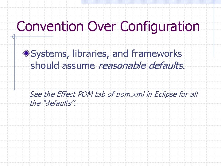 Convention Over Configuration Systems, libraries, and frameworks should assume reasonable defaults. See the Effect