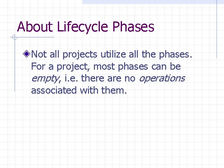 About Lifecycle Phases Not all projects utilize all the phases. For a project, most