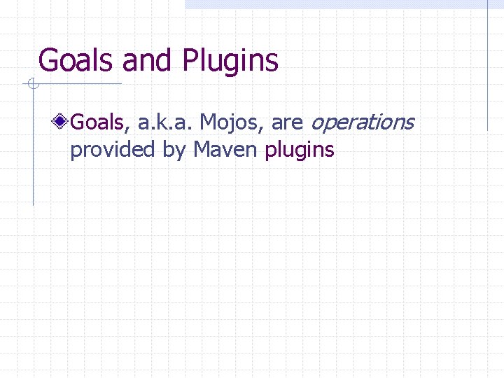Goals and Plugins Goals, a. k. a. Mojos, are operations provided by Maven plugins