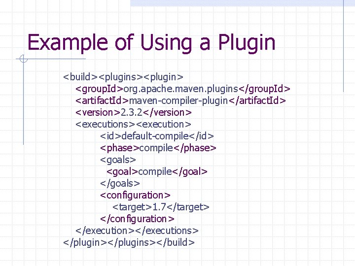 Example of Using a Plugin <build><plugins><plugin> <group. Id>org. apache. maven. plugins</group. Id> <artifact. Id>maven-compiler-plugin</artifact.
