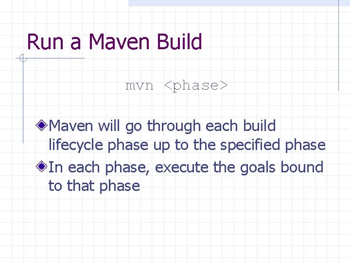 Run a Maven Build mvn <phase> Maven will go through each build lifecycle phase