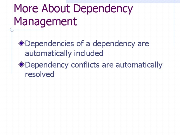 More About Dependency Management Dependencies of a dependency are automatically included Dependency conflicts are