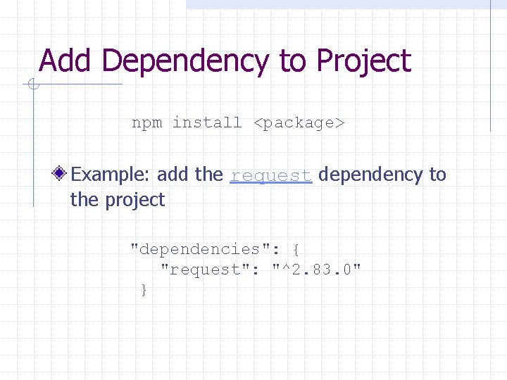 Add Dependency to Project npm install <package> Example: add the request dependency to the