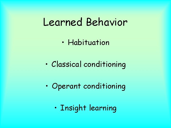 Learned Behavior • Habituation • Classical conditioning • Operant conditioning • Insight learning 