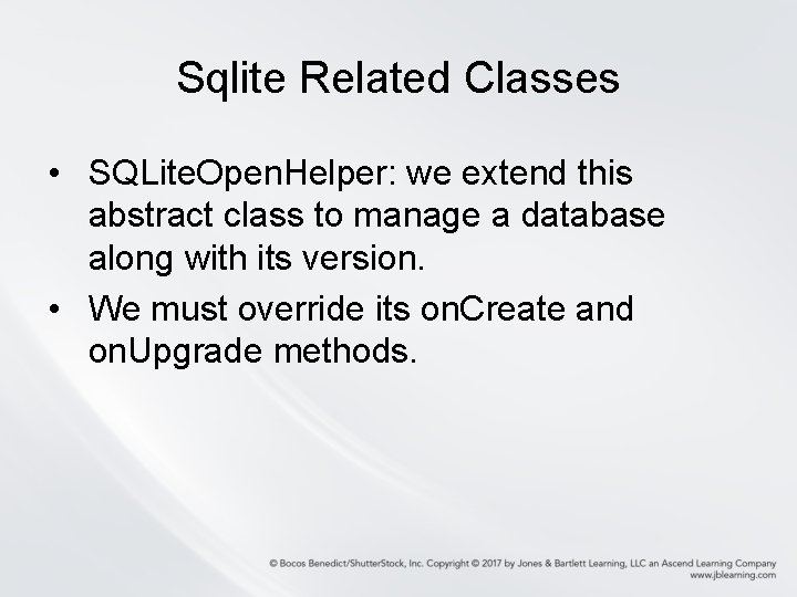 Sqlite Related Classes • SQLite. Open. Helper: we extend this abstract class to manage