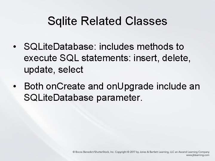 Sqlite Related Classes • SQLite. Database: includes methods to execute SQL statements: insert, delete,