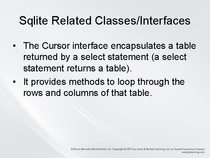 Sqlite Related Classes/Interfaces • The Cursor interface encapsulates a table returned by a select