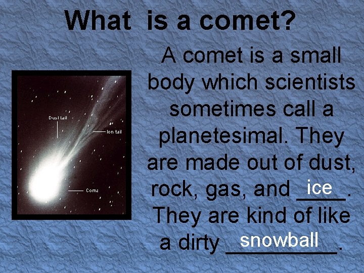 What is a comet? A comet is a small body which scientists sometimes call