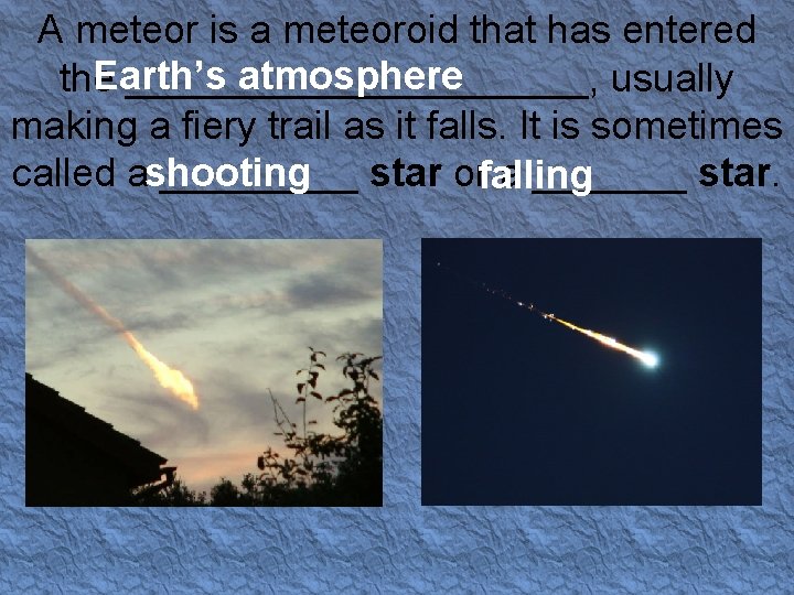 A meteor is a meteoroid that has entered Earth’s atmosphere the ___________, usually making