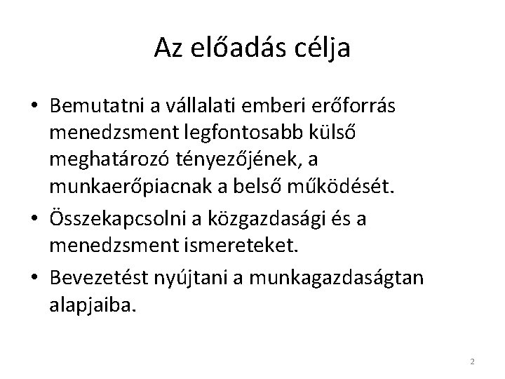 Az előadás célja • Bemutatni a vállalati emberi erőforrás menedzsment legfontosabb külső meghatározó tényezőjének,