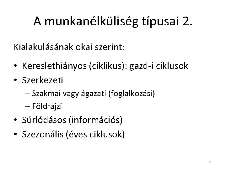 A munkanélküliség típusai 2. Kialakulásának okai szerint: • Kereslethiányos (ciklikus): gazd-i ciklusok • Szerkezeti