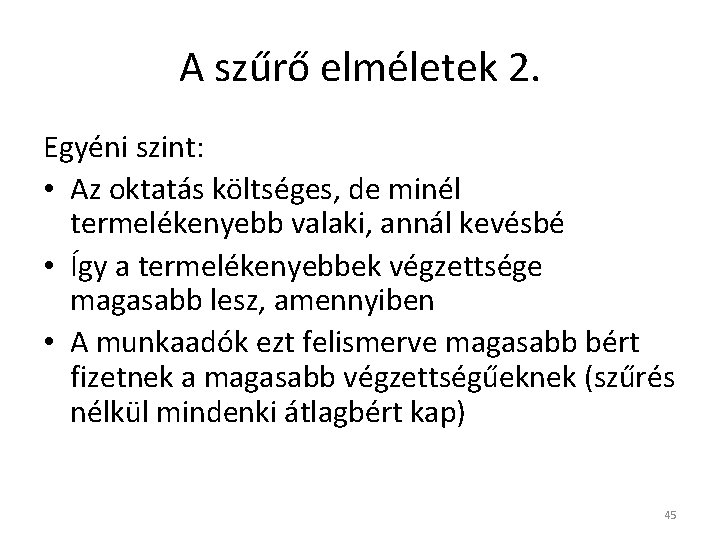 A szűrő elméletek 2. Egyéni szint: • Az oktatás költséges, de minél termelékenyebb valaki,