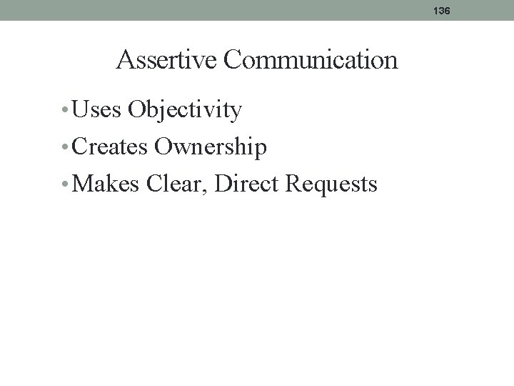 136 Assertive Communication • Uses Objectivity • Creates Ownership • Makes Clear, Direct Requests 136 Assertive Communication • Uses Objectivity • Creates Ownership • Makes Clear, Direct Requests