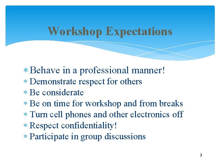 Workshop Expectations Behave in a professional manner! Demonstrate respect for others Be considerate Be Workshop Expectations Behave in a professional manner! Demonstrate respect for others Be considerate Be