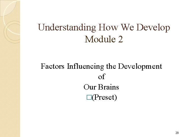Understanding How We Develop Module 2 Factors Influencing the Development of Our Brains �(Preset) Understanding How We Develop Module 2 Factors Influencing the Development of Our Brains �(Preset)