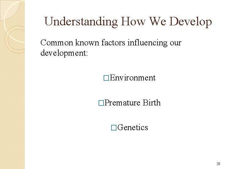 Understanding How We Develop Common known factors influencing our development: �Environment �Premature Birth �Genetics Understanding How We Develop Common known factors influencing our development: �Environment �Premature Birth �Genetics