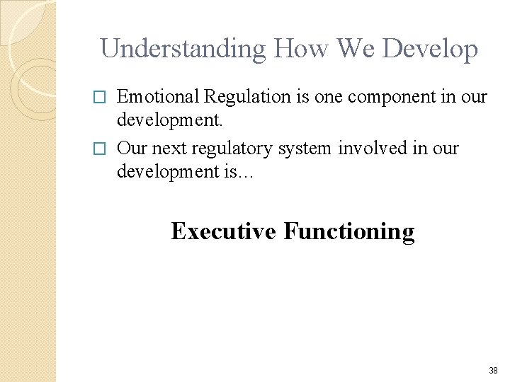 Understanding How We Develop Emotional Regulation is one component in our development. � Our Understanding How We Develop Emotional Regulation is one component in our development. � Our
