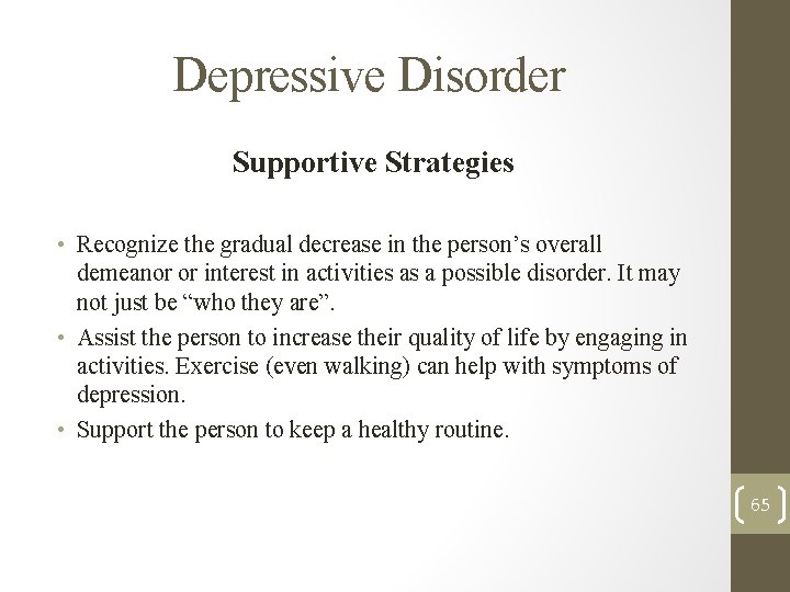 Depressive Disorder Supportive Strategies • Recognize the gradual decrease in the person’s overall demeanor Depressive Disorder Supportive Strategies • Recognize the gradual decrease in the person’s overall demeanor