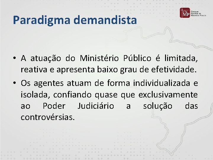 Paradigma demandista • A atuação do Ministério Público é limitada, reativa e apresenta baixo