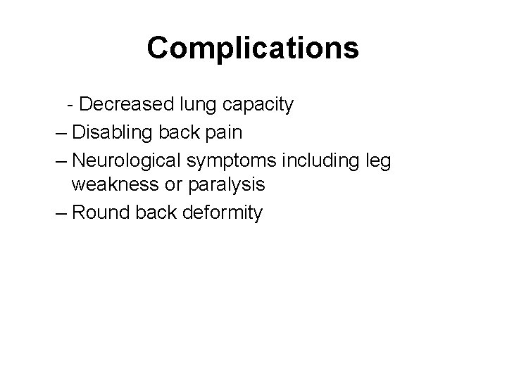 Complications - Decreased lung capacity – Disabling back pain – Neurological symptoms including leg