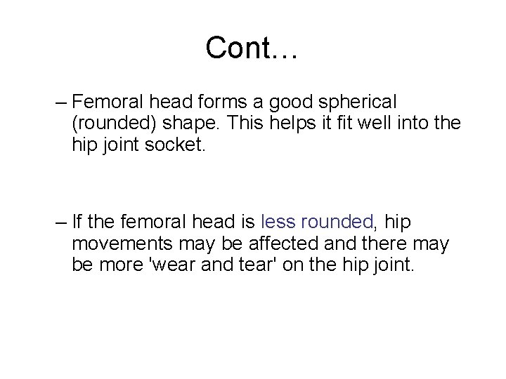Cont… – Femoral head forms a good spherical (rounded) shape. This helps it fit