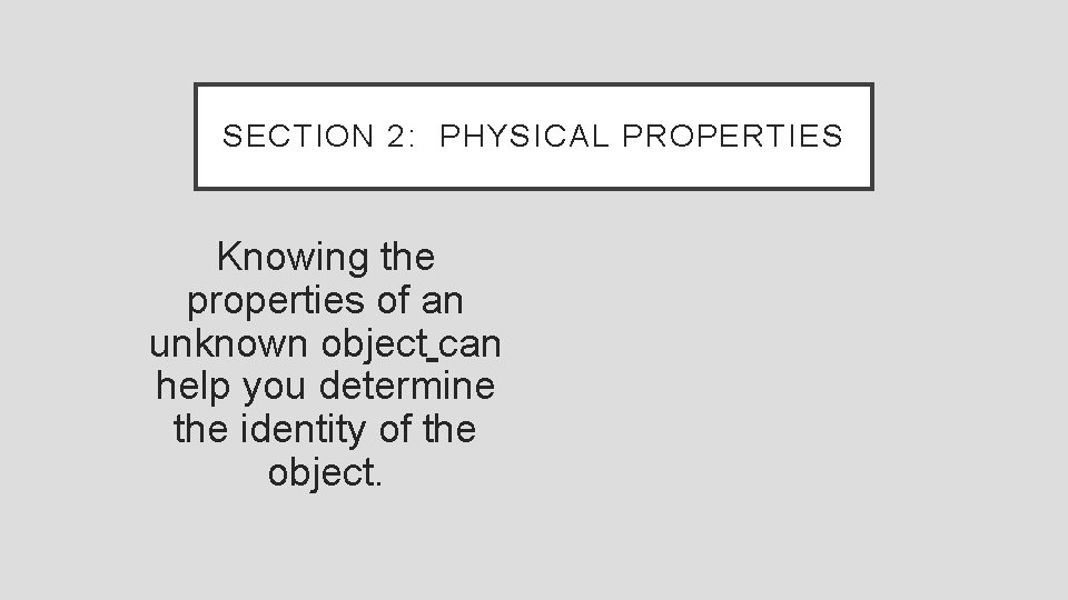 SECTION 2: PHYSICAL PROPERTIES Knowing the properties of an unknown object can help you