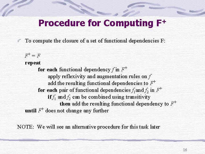 Procedure for Computing F+ To compute the closure of a set of functional dependencies Procedure for Computing F+ To compute the closure of a set of functional dependencies
