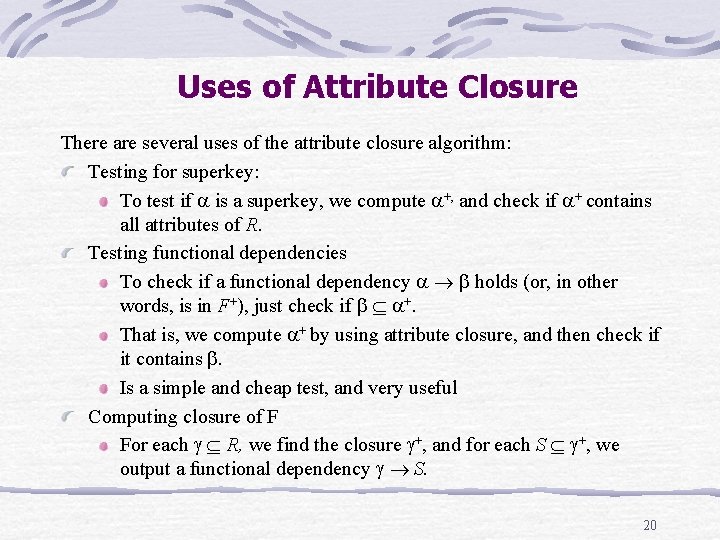 Uses of Attribute Closure There are several uses of the attribute closure algorithm: Testing Uses of Attribute Closure There are several uses of the attribute closure algorithm: Testing