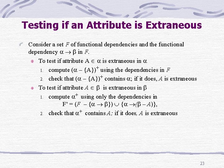 Testing if an Attribute is Extraneous Consider a set F of functional dependencies and Testing if an Attribute is Extraneous Consider a set F of functional dependencies and