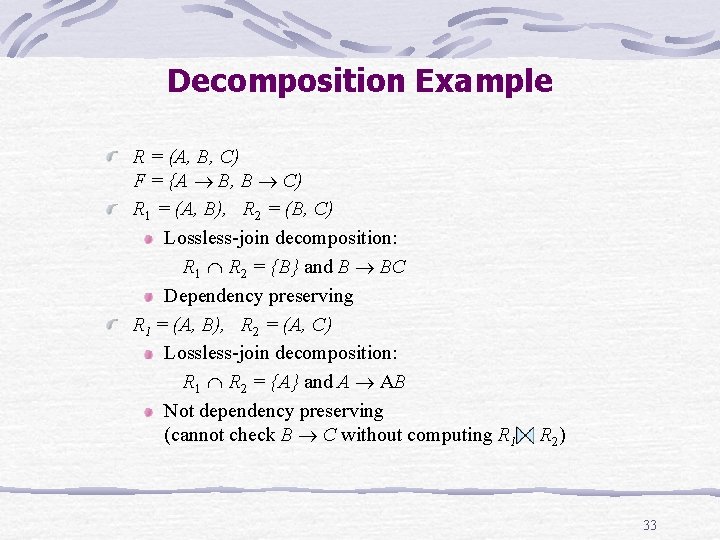 Decomposition Example R = (A, B, C) F = {A B, B C) R Decomposition Example R = (A, B, C) F = {A B, B C) R