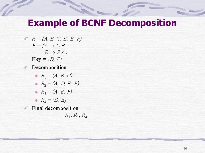 Example of BCNF Decomposition R = (A, B, C, D, E, F) F = Example of BCNF Decomposition R = (A, B, C, D, E, F) F =