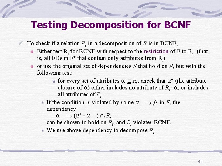 Testing Decomposition for BCNF To check if a relation Ri in a decomposition of Testing Decomposition for BCNF To check if a relation Ri in a decomposition of
