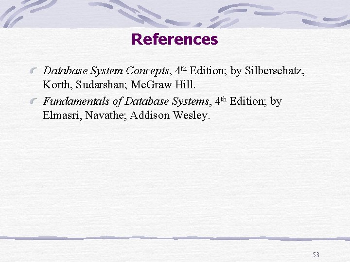 References Database System Concepts, 4 th Edition; by Silberschatz, Korth, Sudarshan; Mc. Graw Hill. References Database System Concepts, 4 th Edition; by Silberschatz, Korth, Sudarshan; Mc. Graw Hill.