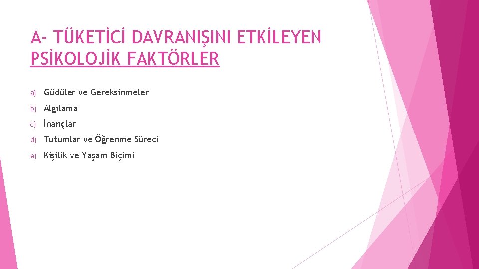 A- TÜKETİCİ DAVRANIŞINI ETKİLEYEN PSİKOLOJİK FAKTÖRLER a) Güdüler ve Gereksinmeler b) Algılama c) İnançlar