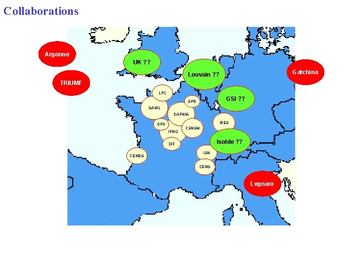 Collaborations Argonne UK ? ? Gatchina Louvain ? ? TRIUMF LPC GSI ? ?