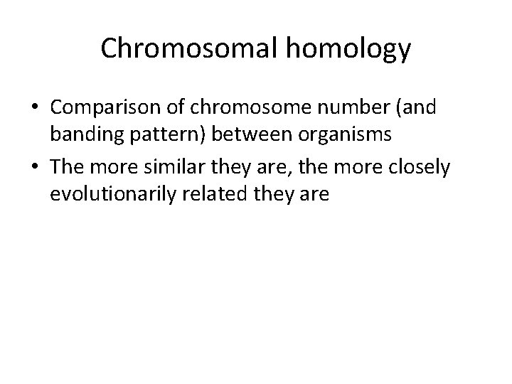 Chromosomal homology • Comparison of chromosome number (and banding pattern) between organisms • The