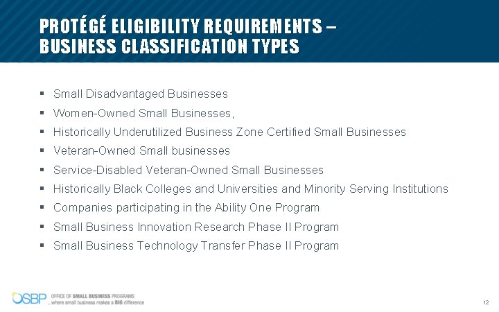 PROTÉGÉ ELIGIBILITY REQUIREMENTS – BUSINESS CLASSIFICATION TYPES § Small Disadvantaged Businesses § Women-Owned Small