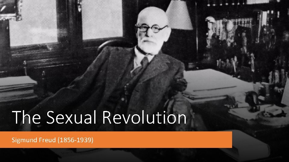 The Sexual Revolution Sigmund Freud (1856 -1939) 