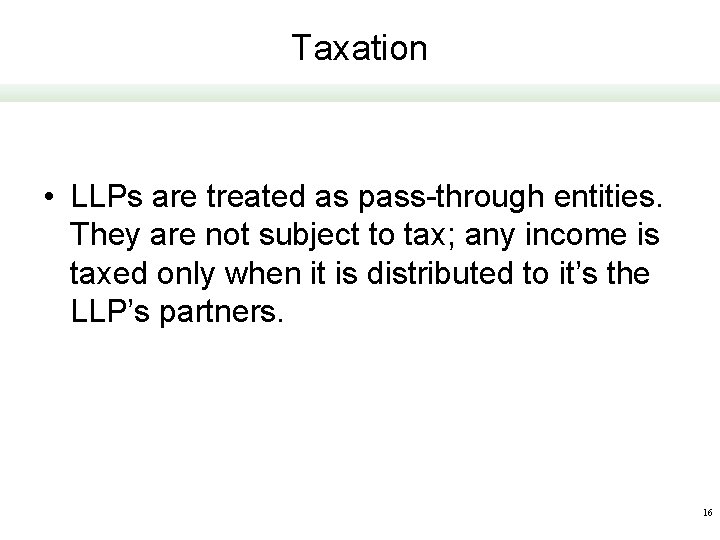 Taxation • LLPs are treated as pass-through entities. They are not subject to tax;