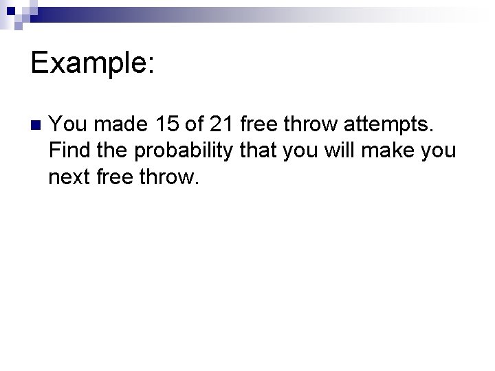 Example: n You made 15 of 21 free throw attempts. Find the probability that