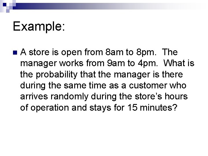 Example: n A store is open from 8 am to 8 pm. The manager
