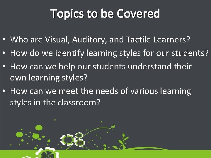 Topics to be Covered • Who are Visual, Auditory, and Tactile Learners? • How