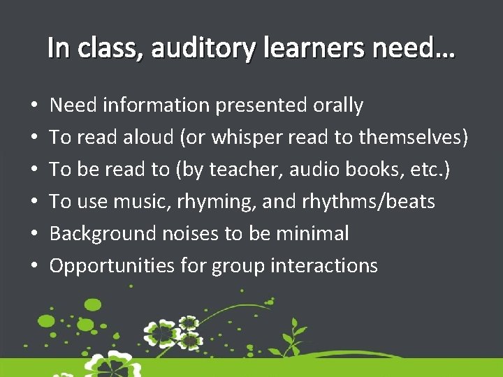 In class, auditory learners need… • • • Need information presented orally To read